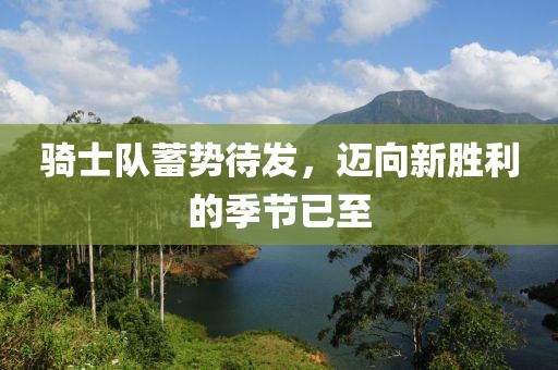 騎士隊(duì)蓄勢(shì)待發(fā)，邁向新勝利的季節(jié)已至
