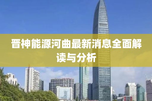 晉神能源河曲最新消息全面解讀與分析