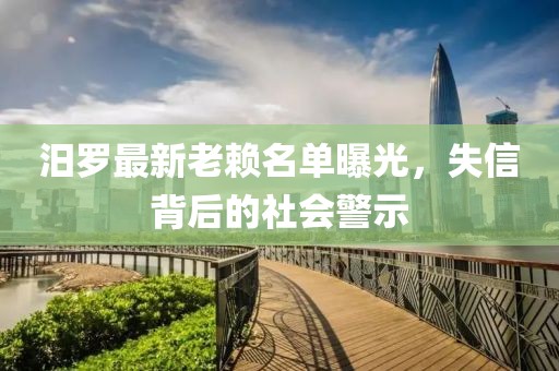 汨羅最新老賴名單曝光，失信背后的社會(huì)警示