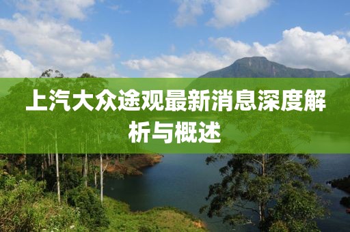 上汽大眾途觀最新消息深度解析與概述