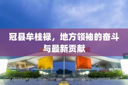 冠縣牟桂祿，地方領(lǐng)袖的奮斗與最新貢獻(xiàn)