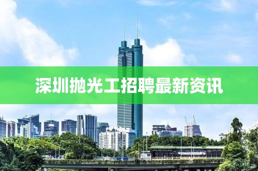 深圳拋光工招聘最新資訊