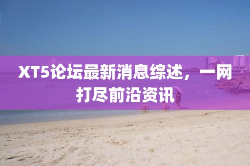 XT5論壇最新消息綜述，一網(wǎng)打盡前沿資訊