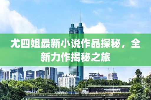 尤四姐最新小說作品探秘，全新力作揭秘之旅
