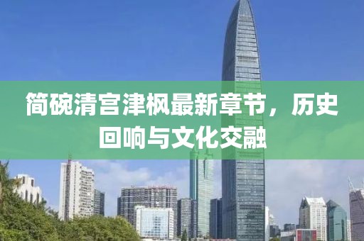 簡碗清宮津楓最新章節(jié)，歷史回響與文化交融