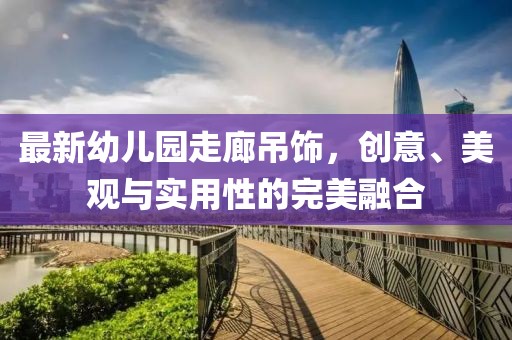 最新幼兒園走廊吊飾，創(chuàng)意、美觀與實用性的完美融合