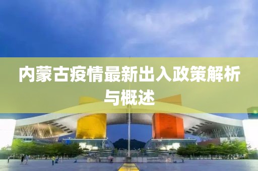 內(nèi)蒙古疫情最新出入政策解析與概述