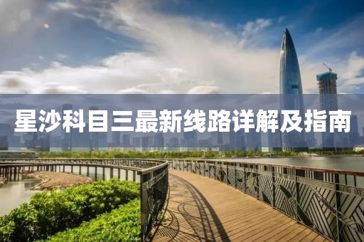 星沙科目三最新線路詳解及指南