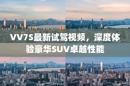 VV7S最新試駕視頻，深度體驗(yàn)豪華SUV卓越性能