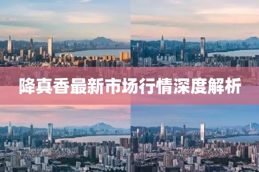 降真香最新市場行情深度解析