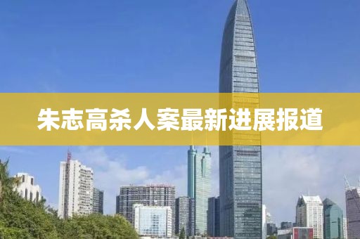 朱志高殺人案最新進展報道