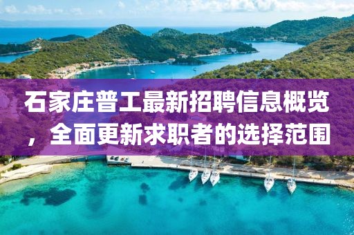 石家莊普工最新招聘信息概覽，全面更新求職者的選擇范圍