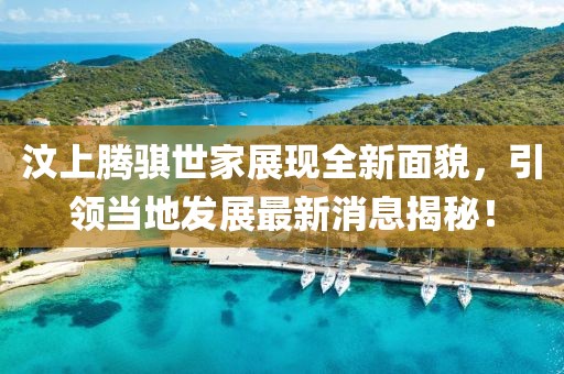 汶上騰騏世家展現(xiàn)全新面貌，引領(lǐng)當(dāng)?shù)匕l(fā)展最新消息揭秘！