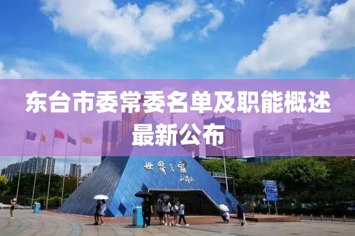 東臺(tái)市委常委名單及職能概述最新公布