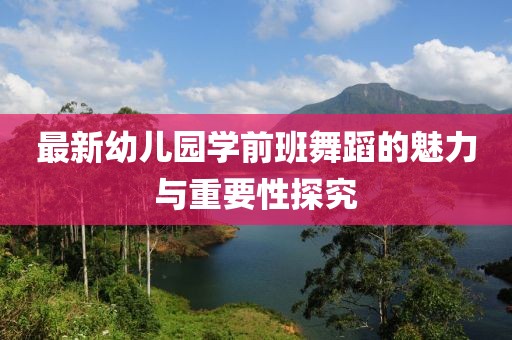最新幼兒園學(xué)前班舞蹈的魅力與重要性探究