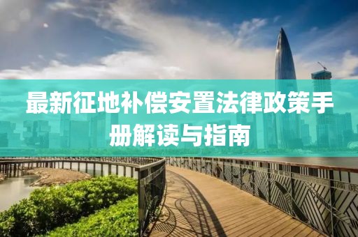 最新征地補償安置法律政策手冊解讀與指南
