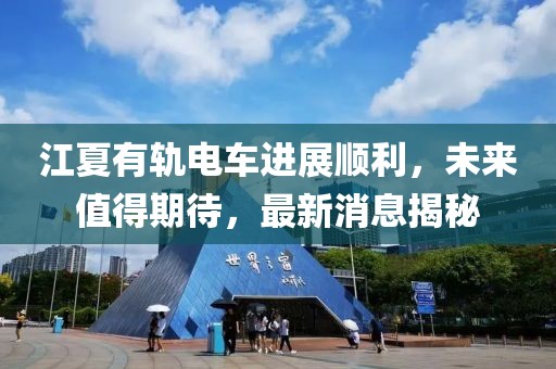 江夏有軌電車進展順利，未來值得期待，最新消息揭秘