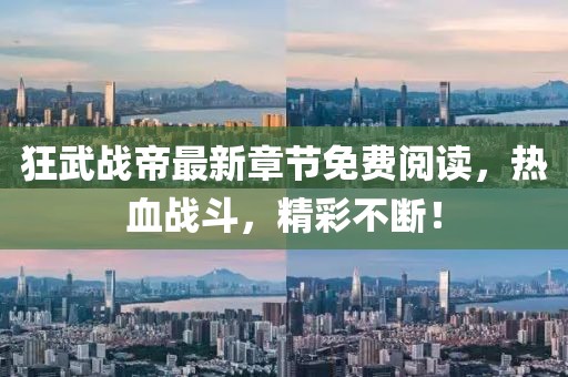 狂武戰(zhàn)帝最新章節(jié)免費(fèi)閱讀，熱血戰(zhàn)斗，精彩不斷！