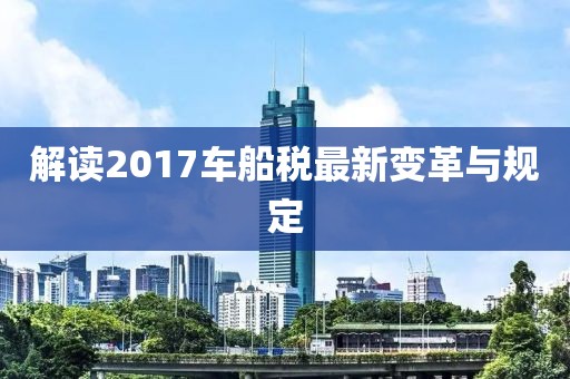 解讀2017車船稅最新變革與規(guī)定