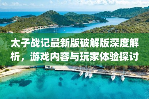 太子戰(zhàn)記最新版破解版深度解析，游戲內(nèi)容與玩家體驗(yàn)探討