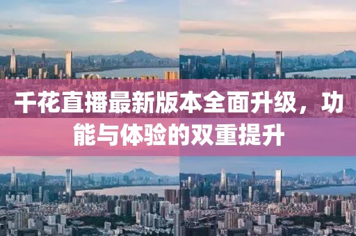 千花直播最新版本全面升級，功能與體驗的雙重提升