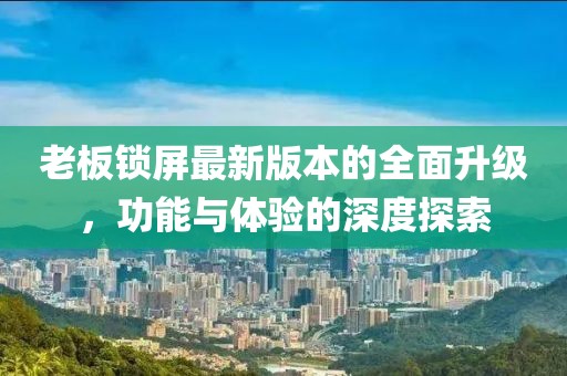老板鎖屏最新版本的全面升級(jí)，功能與體驗(yàn)的深度探索