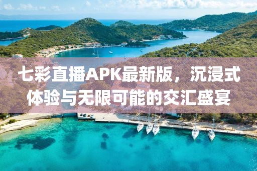 七彩直播APK最新版，沉浸式體驗(yàn)與無(wú)限可能的交匯盛宴