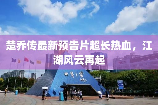 楚喬傳最新預告片超長熱血，江湖風云再起