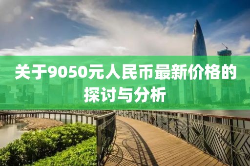 關(guān)于9050元人民幣最新價格的探討與分析