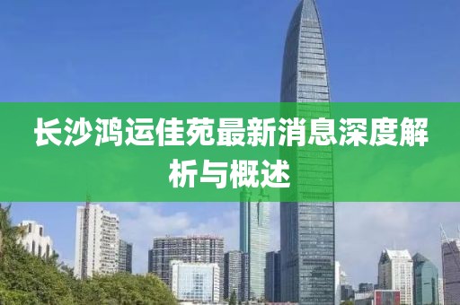 長沙鴻運佳苑最新消息深度解析與概述