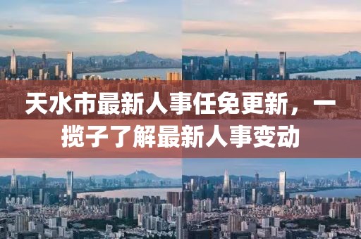 天水市最新人事任免更新，一攬子了解最新人事變動