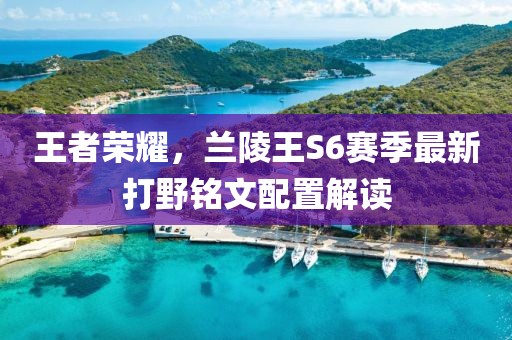 王者榮耀，蘭陵王S6賽季最新打野銘文配置解讀