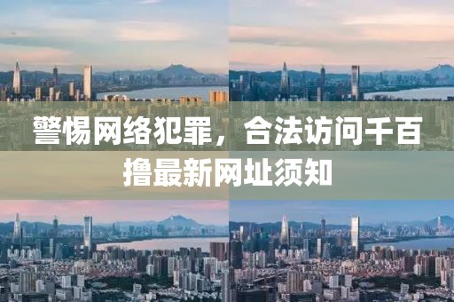 警惕網(wǎng)絡(luò)犯罪，合法訪問千百擼最新網(wǎng)址須知