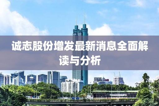 誠(chéng)志股份增發(fā)最新消息全面解讀與分析