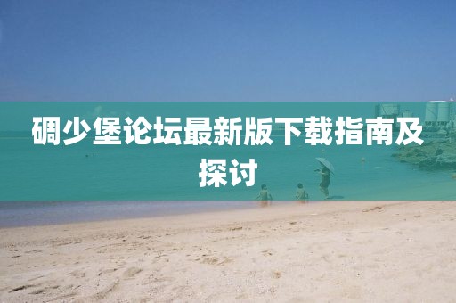 碉少堡論壇最新版下載指南及探討
