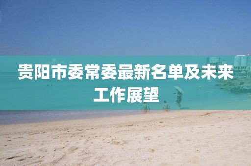 貴陽市委常委最新名單及未來工作展望
