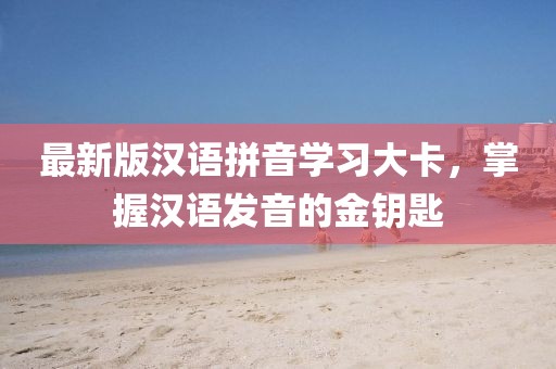 最新版漢語拼音學(xué)習(xí)大卡，掌握漢語發(fā)音的金鑰匙