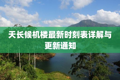 天長候機(jī)樓最新時刻表詳解與更新通知