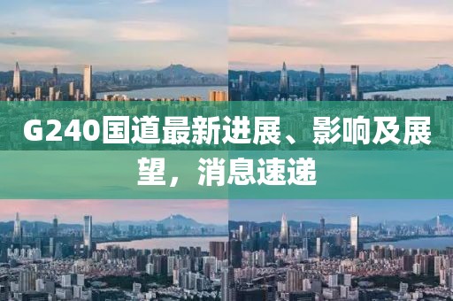 G240國道最新進展、影響及展望，消息速遞