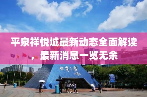 平泉祥悅城最新動(dòng)態(tài)全面解讀，最新消息一覽無余