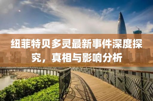 紐菲特貝多靈最新事件深度探究，真相與影響分析