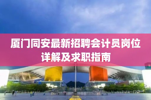 廈門同安最新招聘會計員崗位詳解及求職指南