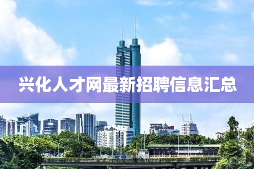 興化人才網(wǎng)最新招聘信息匯總