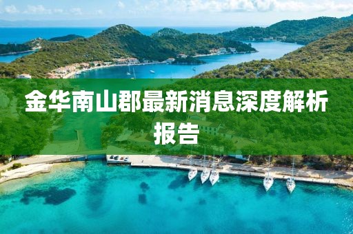 金華南山郡最新消息深度解析報(bào)告