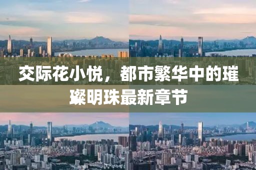 交際花小悅，都市繁華中的璀璨明珠最新章節(jié)