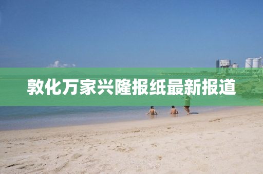 敦化萬家興隆報紙最新報道