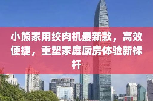 小熊家用絞肉機(jī)最新款，高效便捷，重塑家庭廚房體驗(yàn)新標(biāo)桿