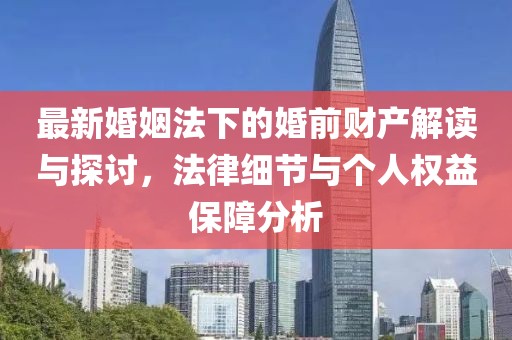最新婚姻法下的婚前財產(chǎn)解讀與探討，法律細節(jié)與個人權(quán)益保障分析