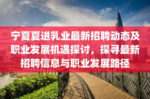 寧夏夏進(jìn)乳業(yè)最新招聘動(dòng)態(tài)及職業(yè)發(fā)展機(jī)遇探討，探尋最新招聘信息與職業(yè)發(fā)展路徑
