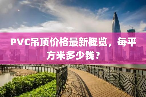 PVC吊頂價格最新概覽，每平方米多少錢？